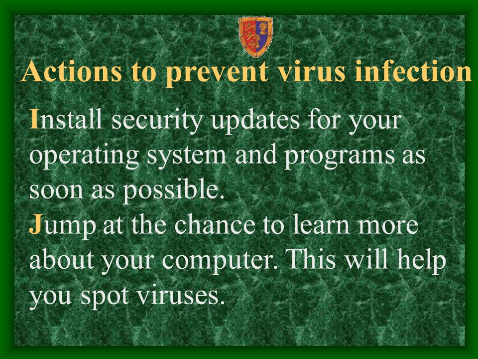 Actions to prevent virus infection Install security updates for your operating system and programs as soon as possible.