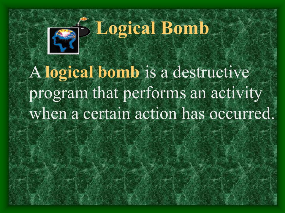 Logical Bomb A logical bomb is a destructive program that performs an activity when a certain action has occurred.