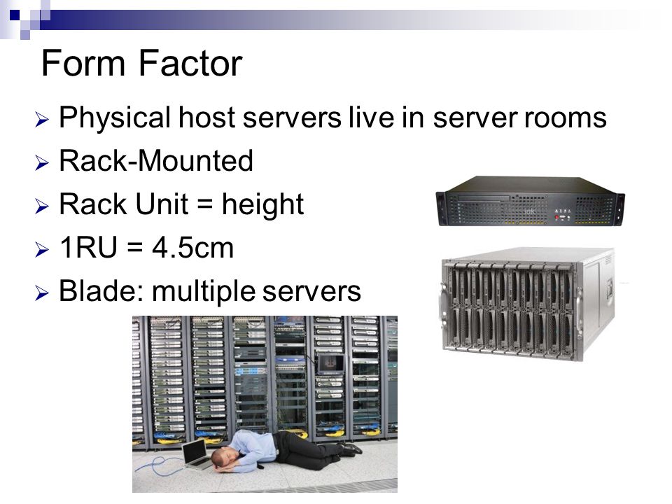 Form Factor  Physical host servers live in server rooms  Rack-Mounted  Rack Unit = height  1RU = 4.5cm  Blade: multiple servers