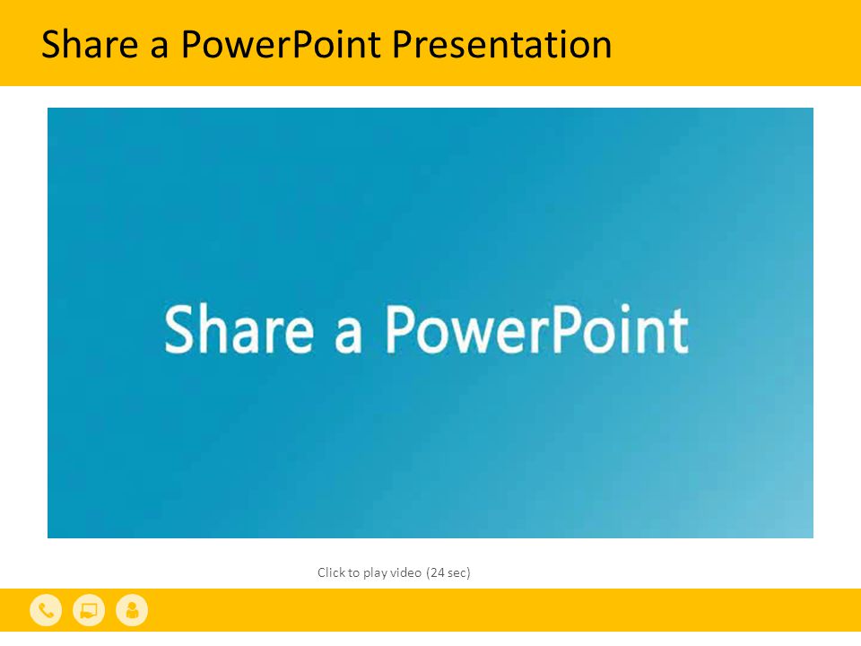 Share a PowerPoint Presentation Click to play video (24 sec)