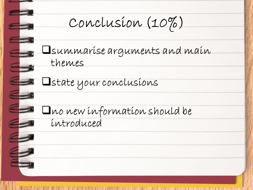 Conclusion (10%)  summarise arguments and main themes  state your conclusions  no new information should be introduced