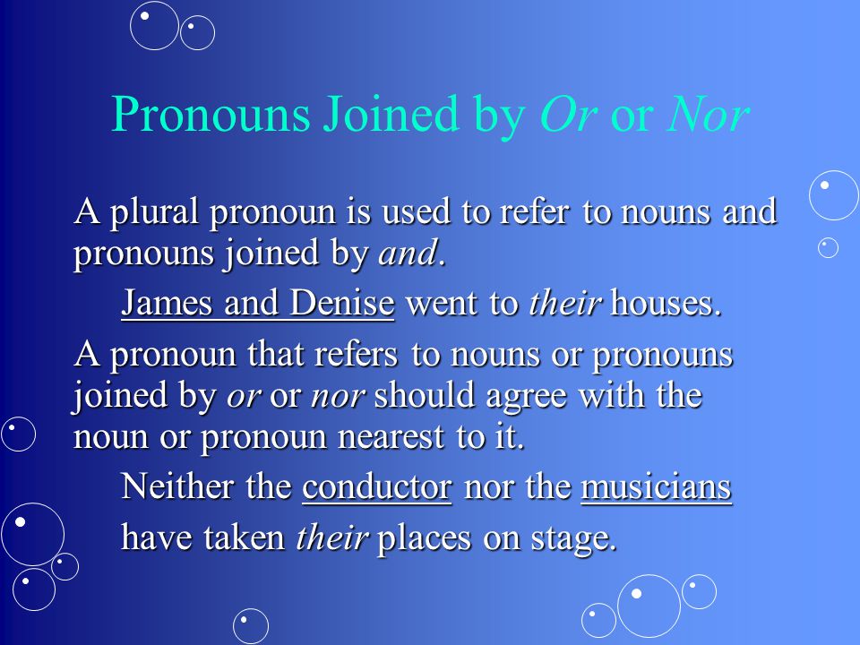 Pronouns Joined by Or or Nor A plural pronoun is used to refer to nouns and pronouns joined by and.