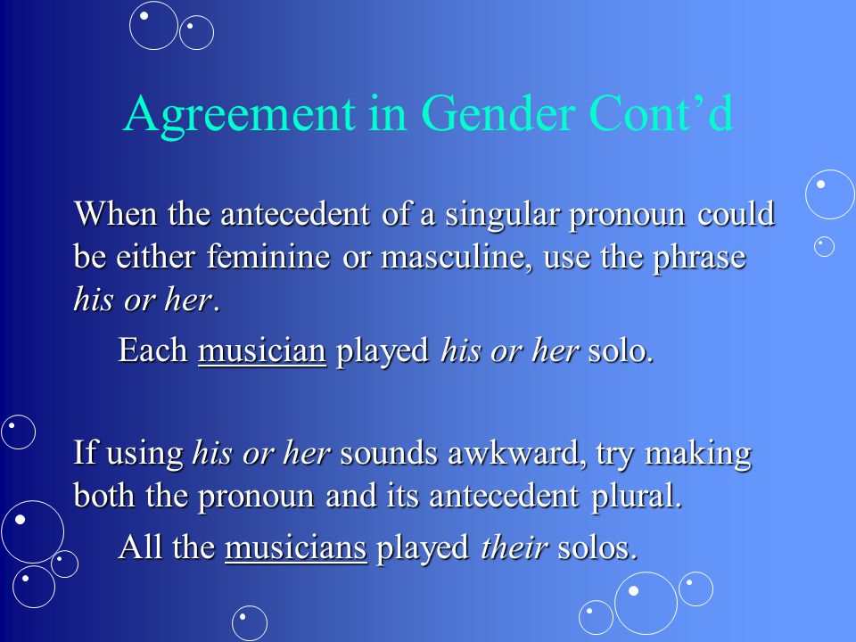 Agreement in Gender Cont’d When the antecedent of a singular pronoun could be either feminine or masculine, use the phrase his or her.