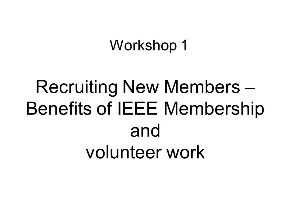 Recruiting New Members – Benefits of IEEE Membership and volunteer work Workshop 1