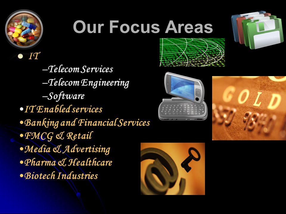 Our Focus Areas IT –Telecom Services –Telecom Engineering –Software IT Enabled services Banking and Financial Services FMCG & Retail Media & Advertising Pharma & Healthcare Biotech Industries