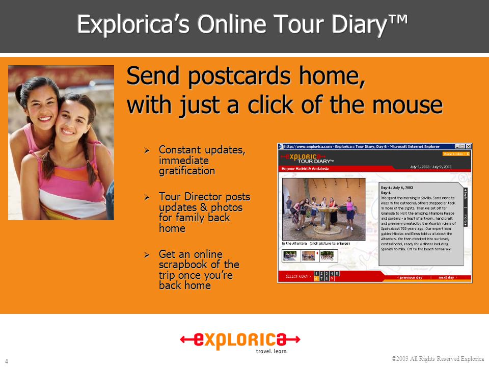 ©2003 All Rights Reserved Explorica 4  Constant updates, immediate gratification  Tour Director posts updates & photos for family back home  Get an online scrapbook of the trip once you’re back home Send postcards home, with just a click of the mouse
