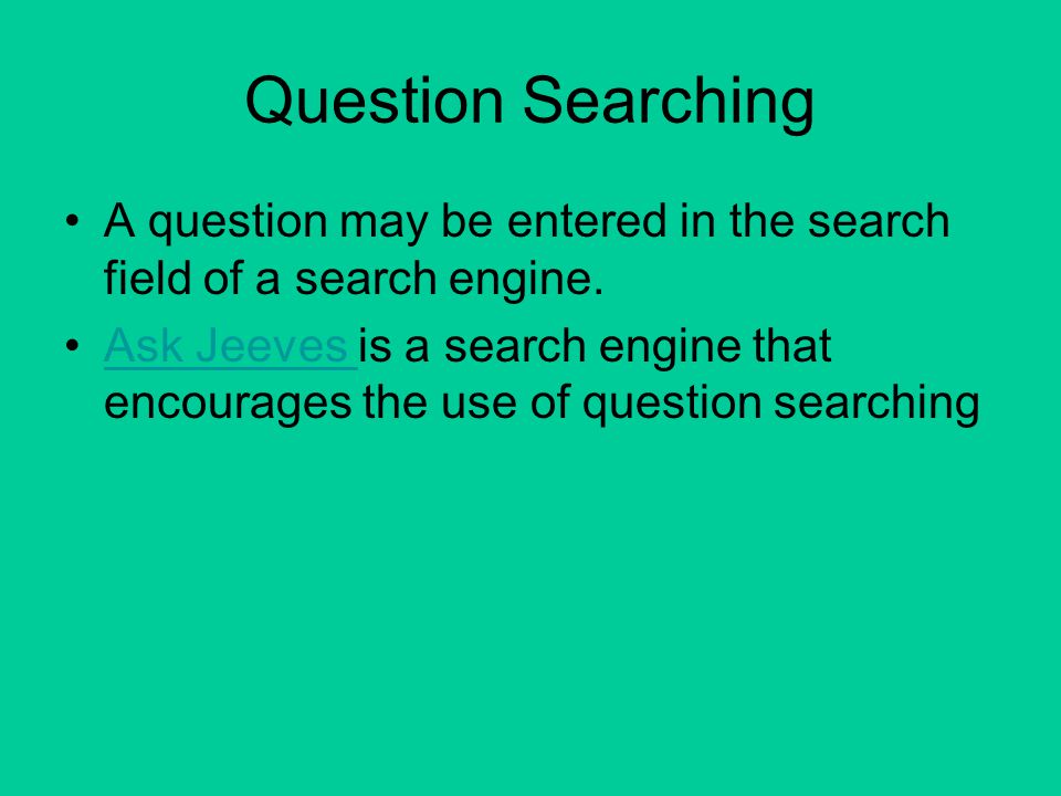 Question Searching A question may be entered in the search field of a search engine.