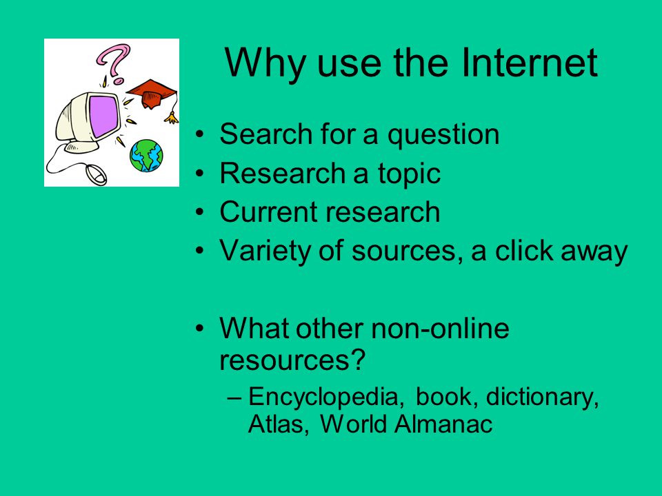 Why use the Internet Search for a question Research a topic Current research Variety of sources, a click away What other non-online resources.