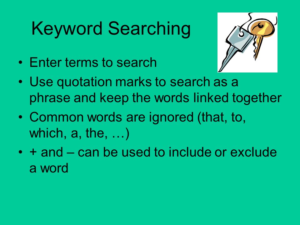 Keyword Searching Enter terms to search Use quotation marks to search as a phrase and keep the words linked together Common words are ignored (that, to, which, a, the, …) + and – can be used to include or exclude a word