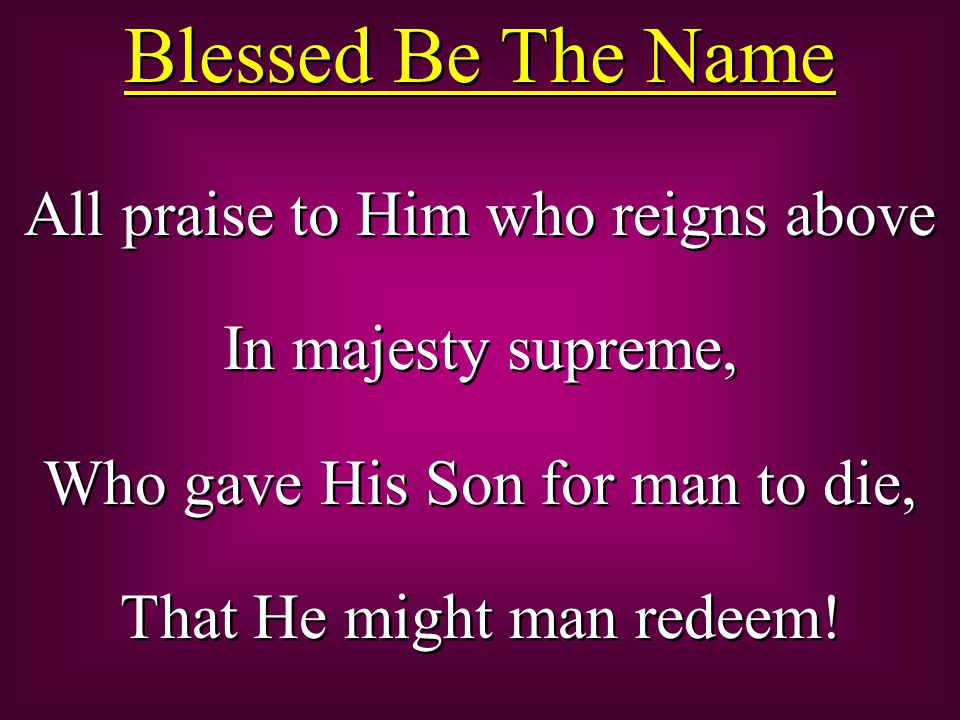 All praise to Him who reigns above In majesty supreme, Who gave His Son for man to die, That He might man redeem.