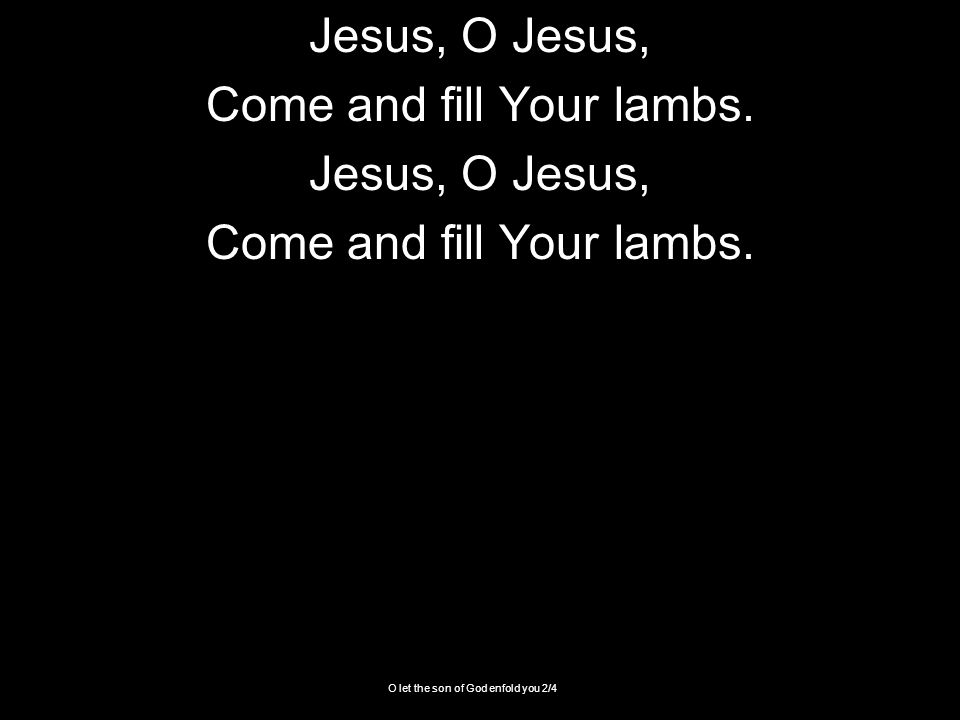 O let the son of God enfold you 2/4 Jesus, O Jesus, Come and fill Your lambs.