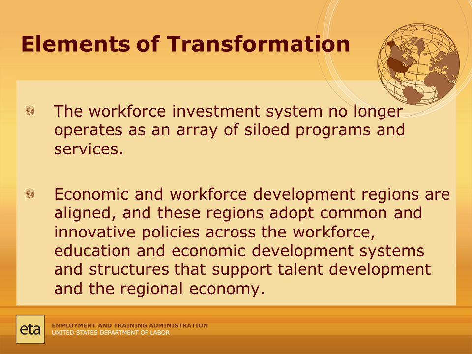 Elements of Transformation The workforce investment system no longer operates as an array of siloed programs and services.