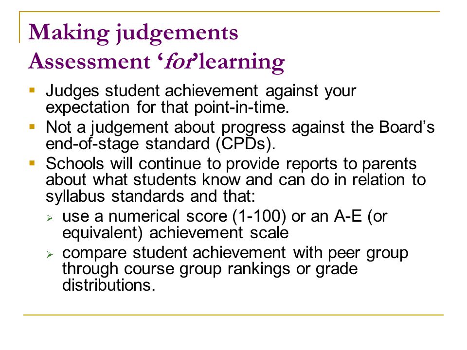 Making judgements Assessment ‘for’learning  Judges student achievement against your expectation for that point-in-time.