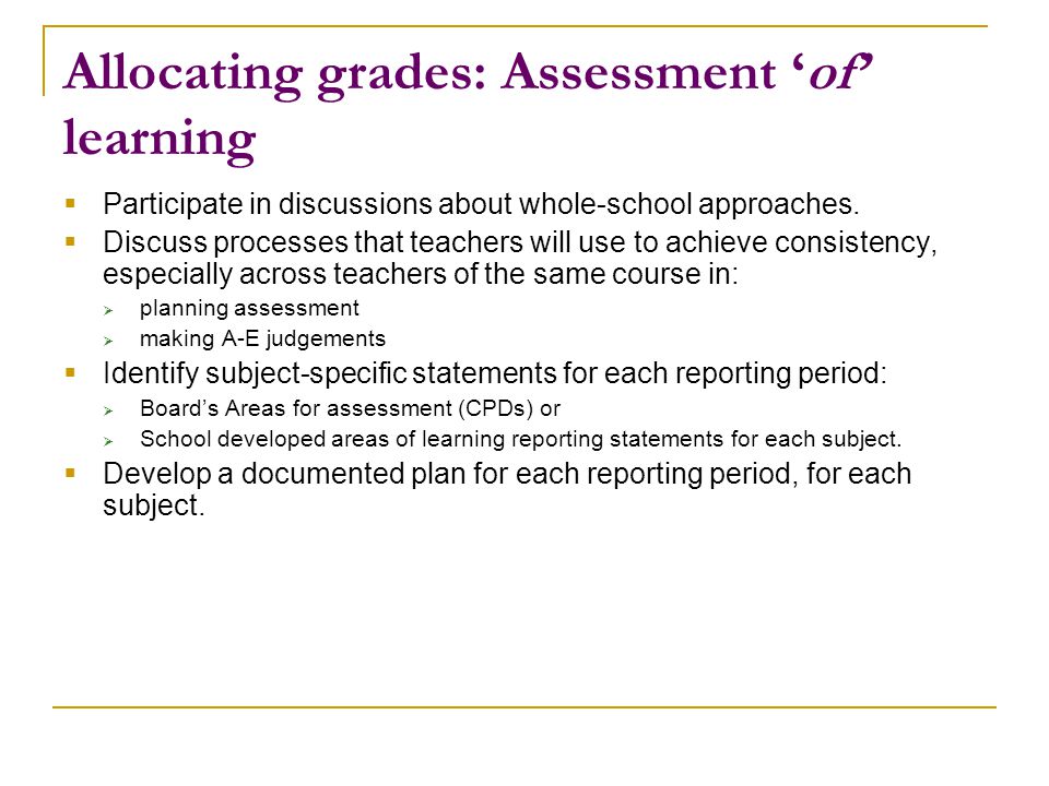 Allocating grades: Assessment ‘of’ learning  Participate in discussions about whole-school approaches.