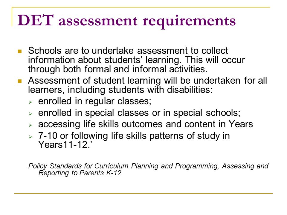 DET assessment requirements Schools are to undertake assessment to collect information about students’ learning.