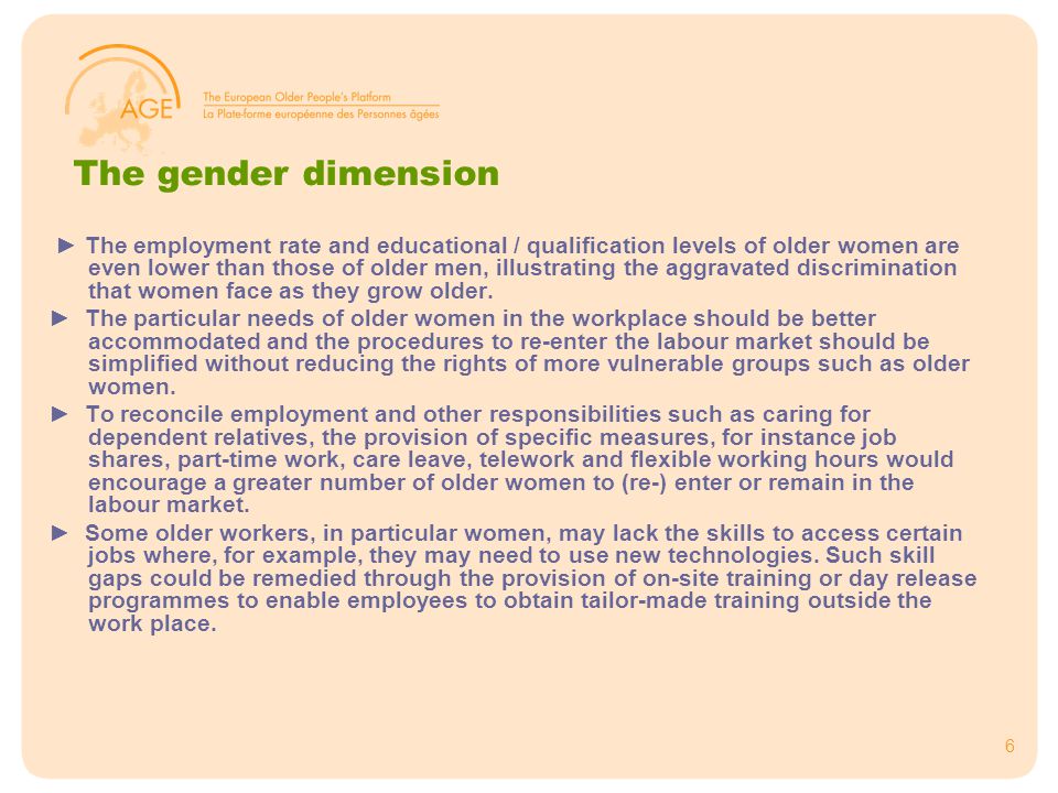 6 The gender dimension ► The employment rate and educational / qualification levels of older women are even lower than those of older men, illustrating the aggravated discrimination that women face as they grow older.