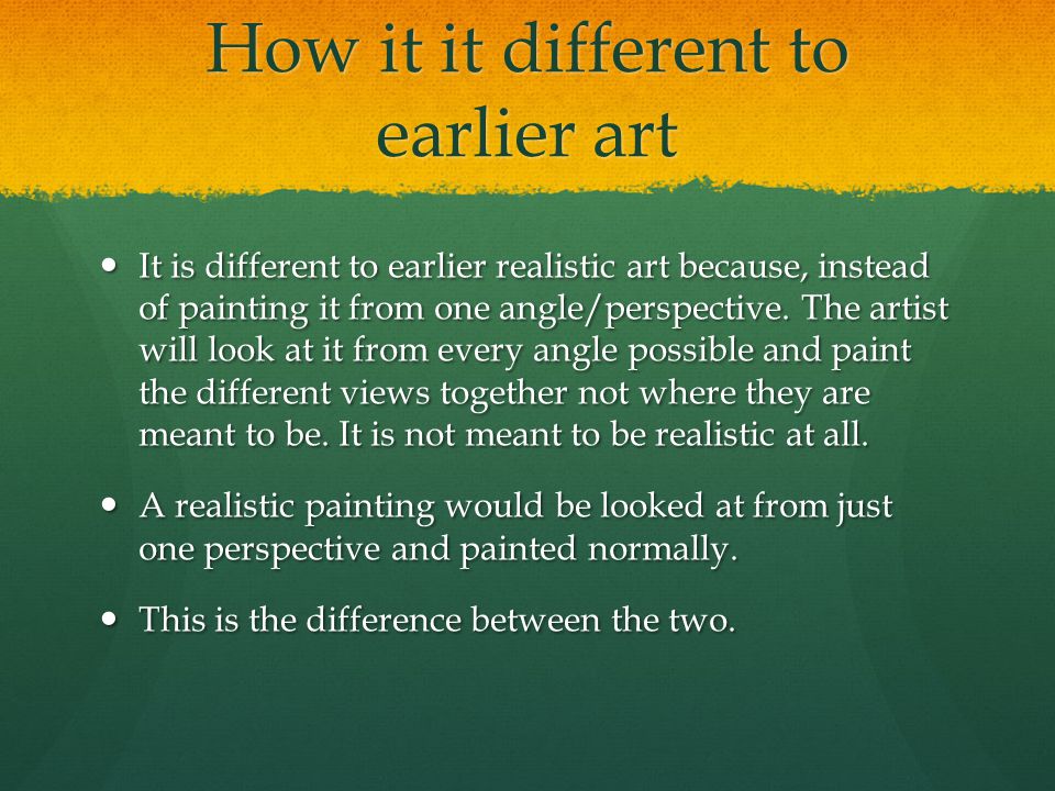How it it different to earlier art It is different to earlier realistic art because, instead of painting it from one angle/perspective.