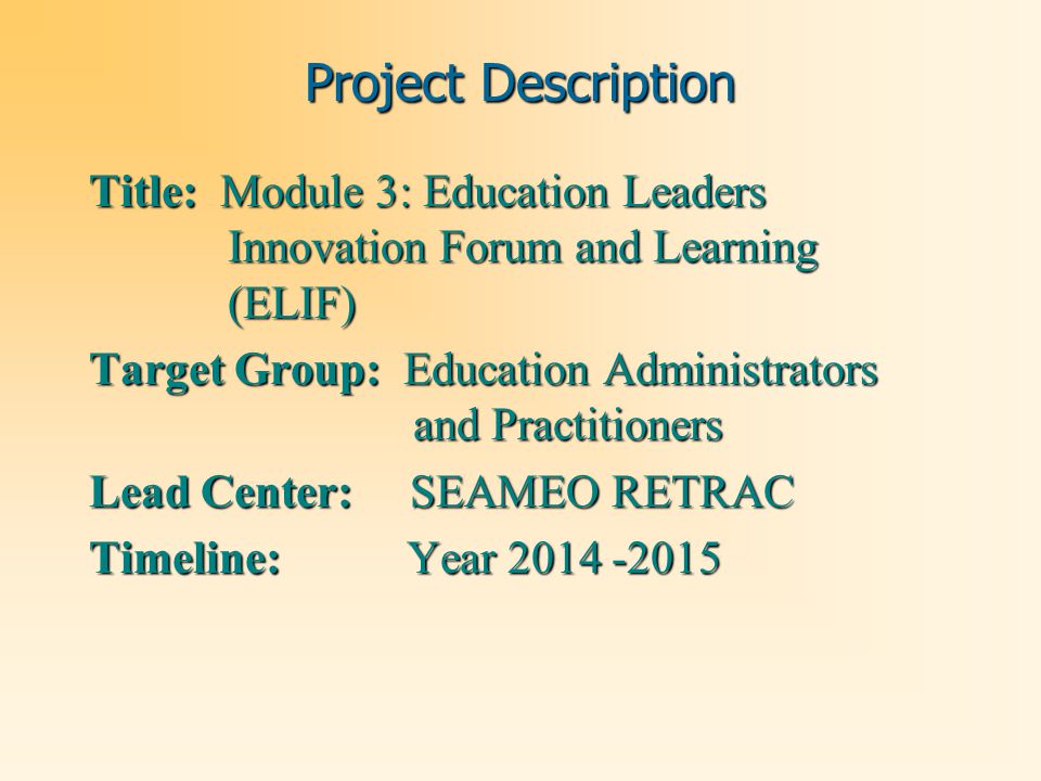 Project Description Title: Module 3: Education Leaders Innovation Forum and Learning (ELIF) Target Group: Education Administrators and Practitioners Lead Center: SEAMEO RETRAC Timeline: Year