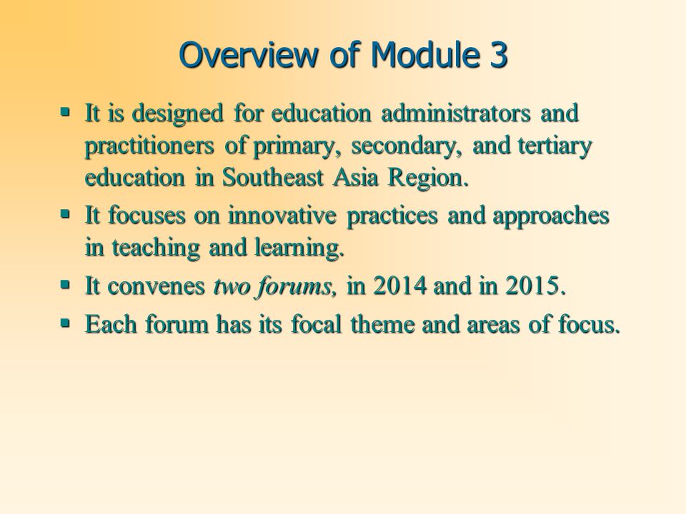 Overview of Module 3  It is designed for education administrators and practitioners of primary, secondary, and tertiary education in Southeast Asia Region.