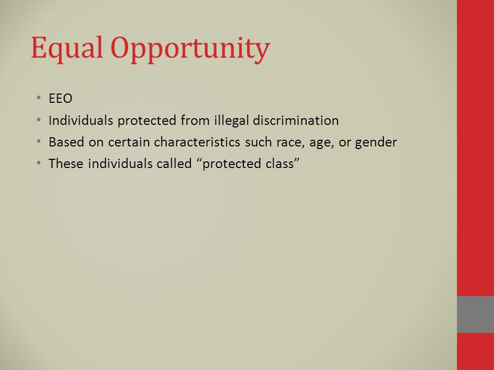 Equal Opportunity EEO Individuals protected from illegal discrimination Based on certain characteristics such race, age, or gender These individuals called protected class