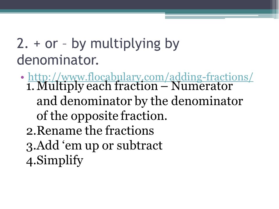 2. + or – by multiplying by denominator.