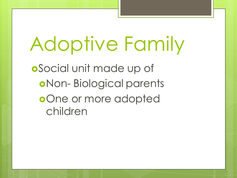 Adoptive Family  Social unit made up of  Non- Biological parents  One or more adopted children