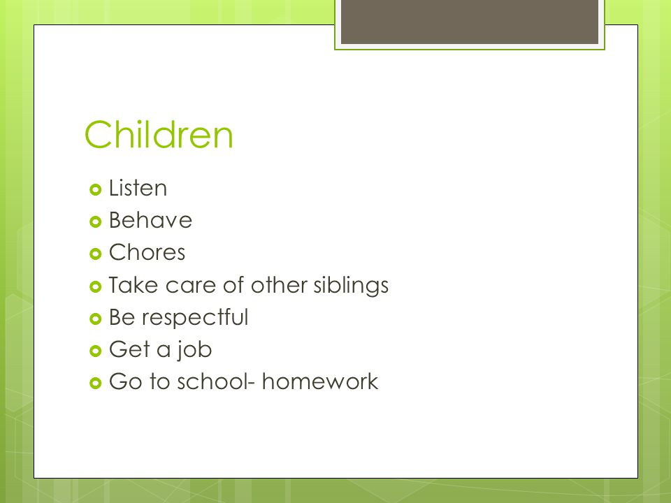 Children  Listen  Behave  Chores  Take care of other siblings  Be respectful  Get a job  Go to school- homework