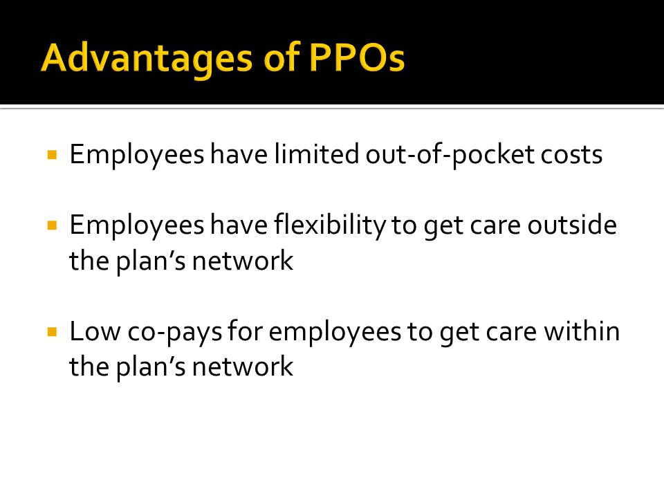  Employees have limited out-of-pocket costs  Employees have flexibility to get care outside the plan’s network  Low co-pays for employees to get care within the plan’s network