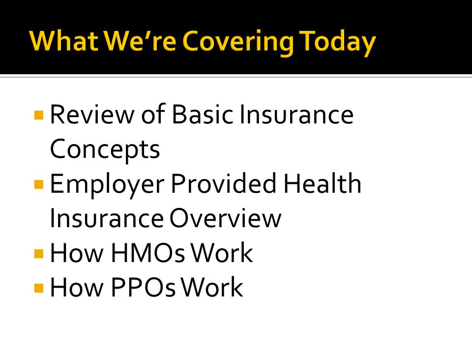  Review of Basic Insurance Concepts  Employer Provided Health Insurance Overview  How HMOs Work  How PPOs Work