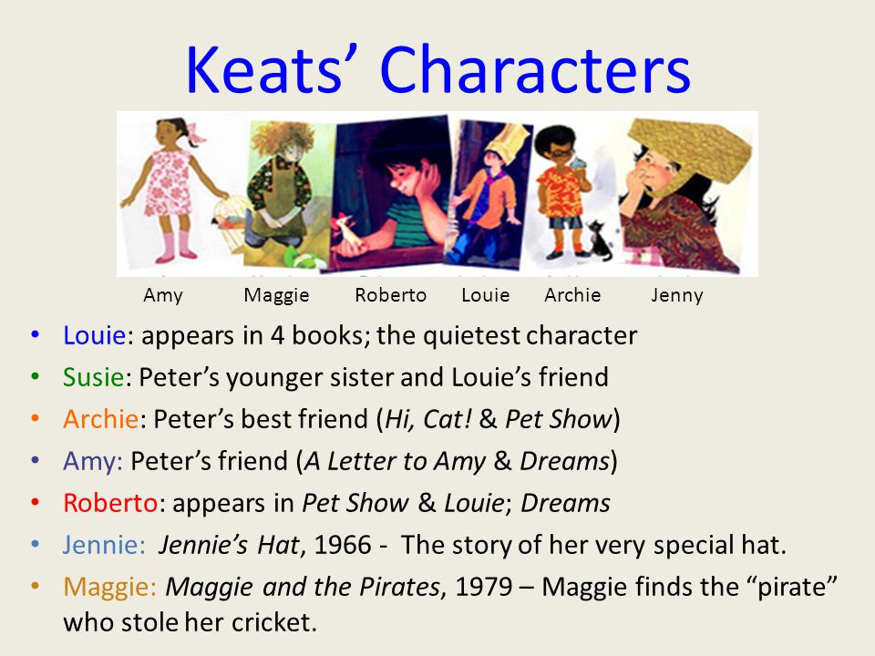 Keats’ Characters Louie: appears in 4 books; the quietest character Susie: Peter’s younger sister and Louie’s friend Archie: Peter’s best friend (Hi, Cat.