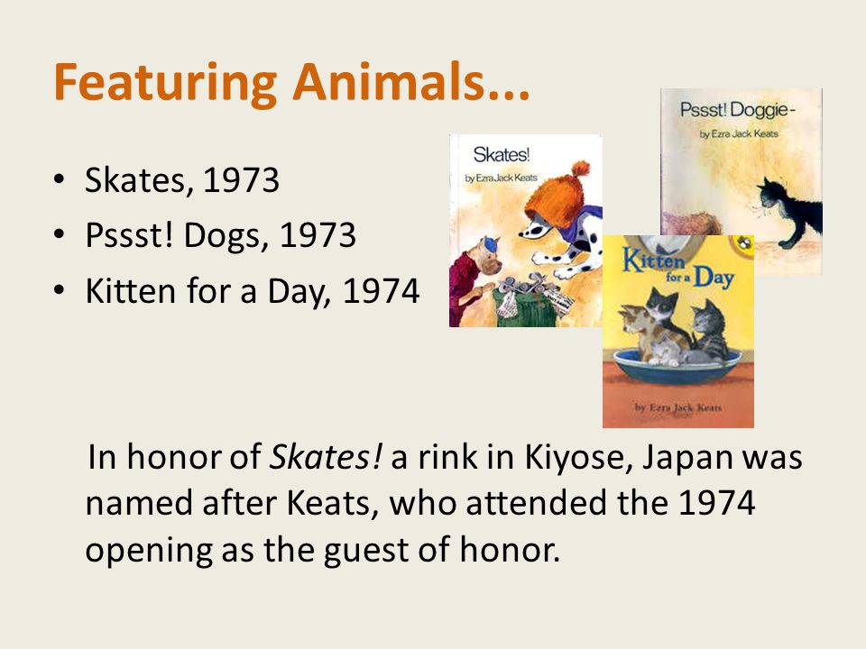 Featuring Animals... Skates, 1973 Pssst. Dogs, 1973 Kitten for a Day, 1974 In honor of Skates.