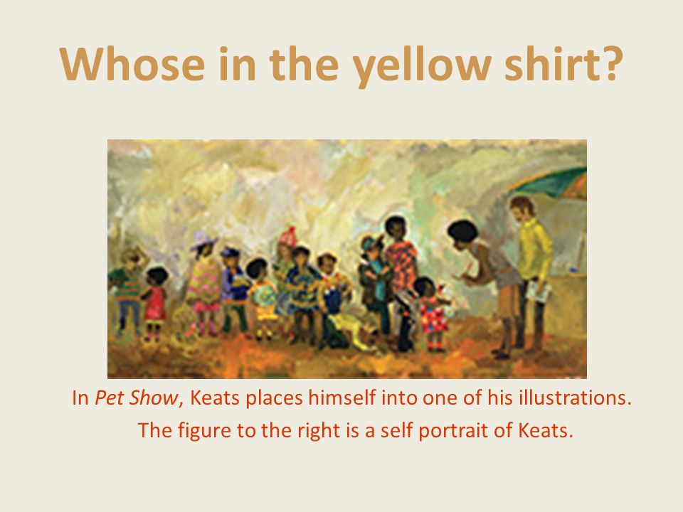 Whose in the yellow shirt. In Pet Show, Keats places himself into one of his illustrations.
