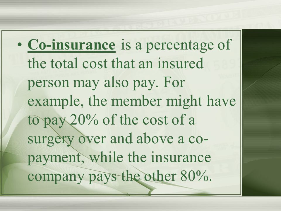 Co-insurance is a percentage of the total cost that an insured person may also pay.