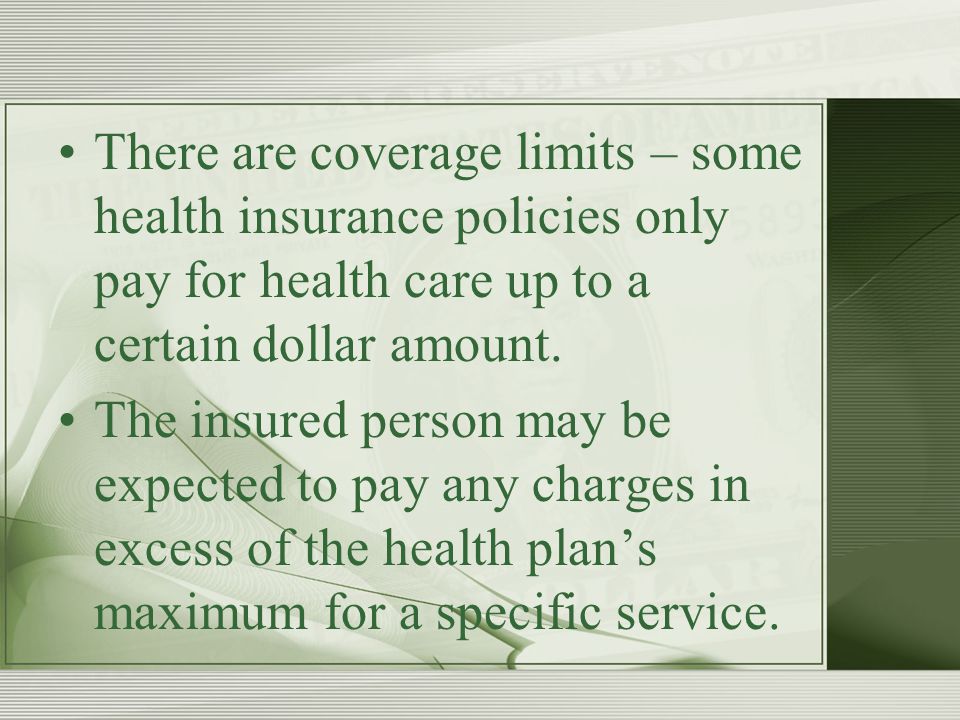 There are coverage limits – some health insurance policies only pay for health care up to a certain dollar amount.