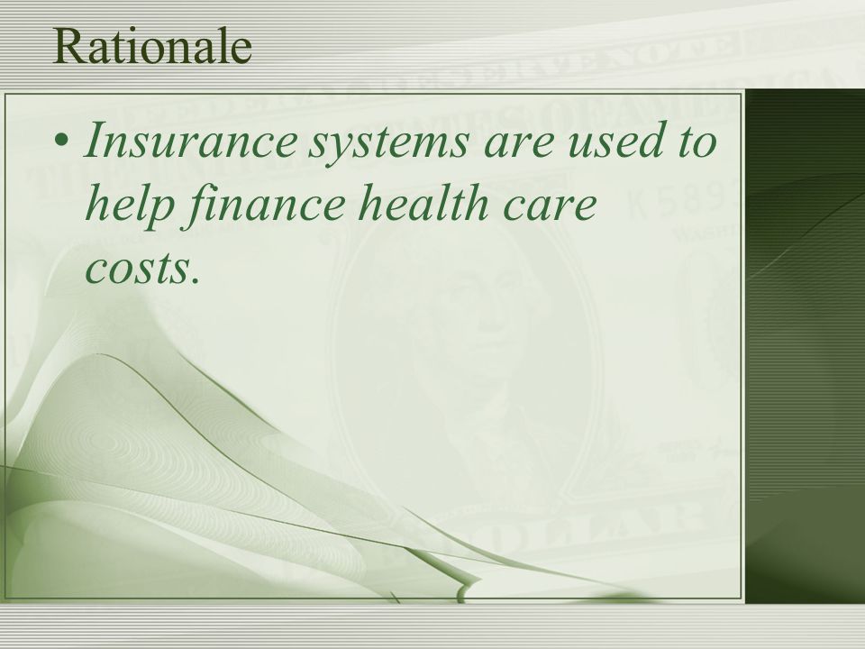 Rationale Insurance systems are used to help finance health care costs.