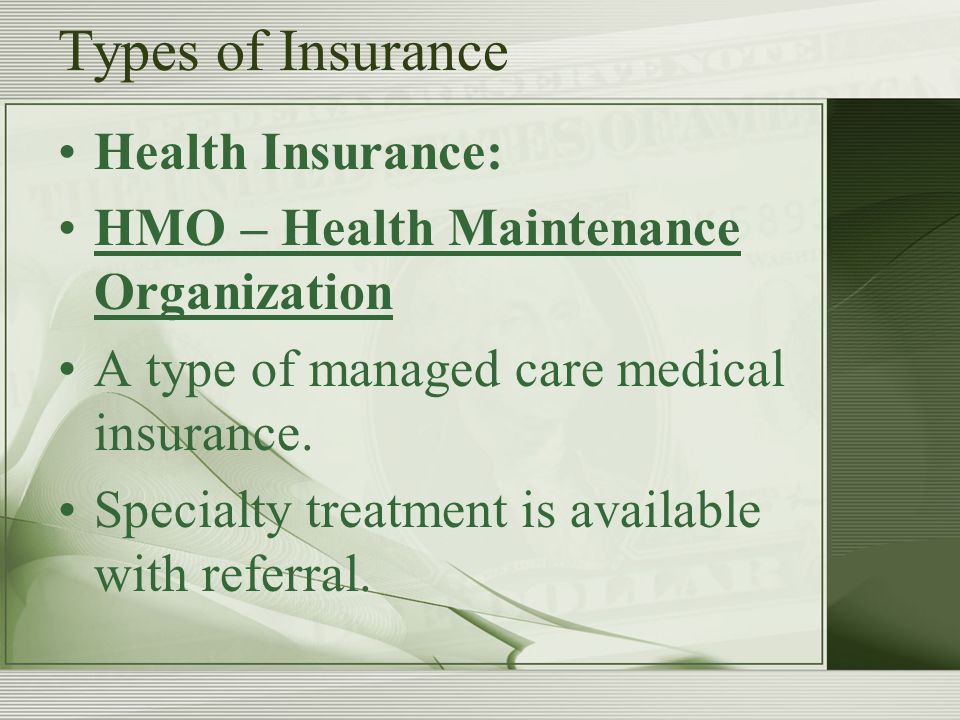 Types of Insurance Health Insurance: HMO – Health Maintenance Organization A type of managed care medical insurance.