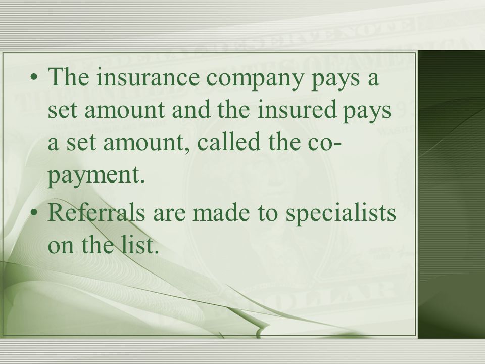 The insurance company pays a set amount and the insured pays a set amount, called the co- payment.