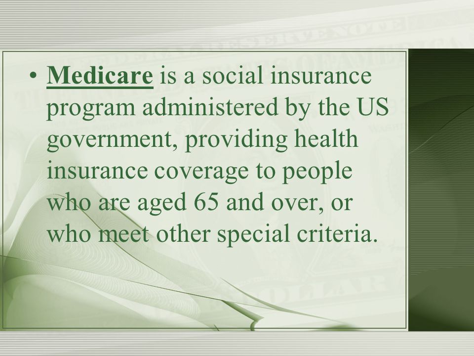 Medicare is a social insurance program administered by the US government, providing health insurance coverage to people who are aged 65 and over, or who meet other special criteria.
