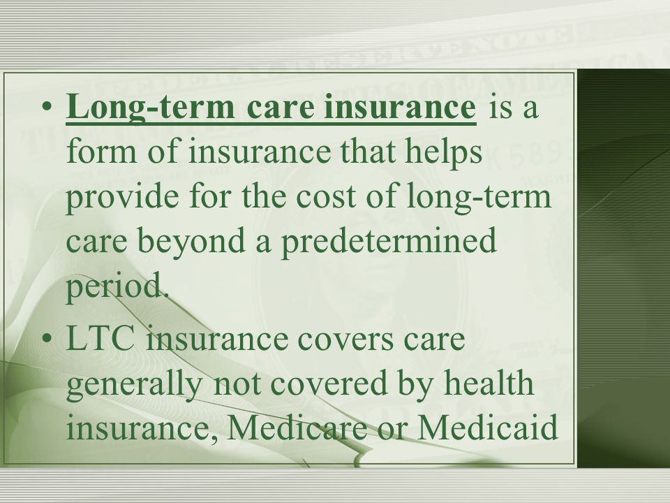 Long-term care insurance is a form of insurance that helps provide for the cost of long-term care beyond a predetermined period.