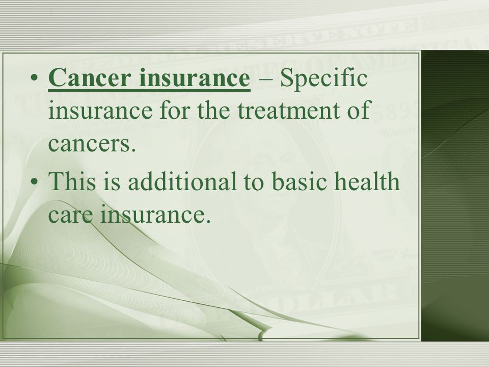 Cancer insurance – Specific insurance for the treatment of cancers.