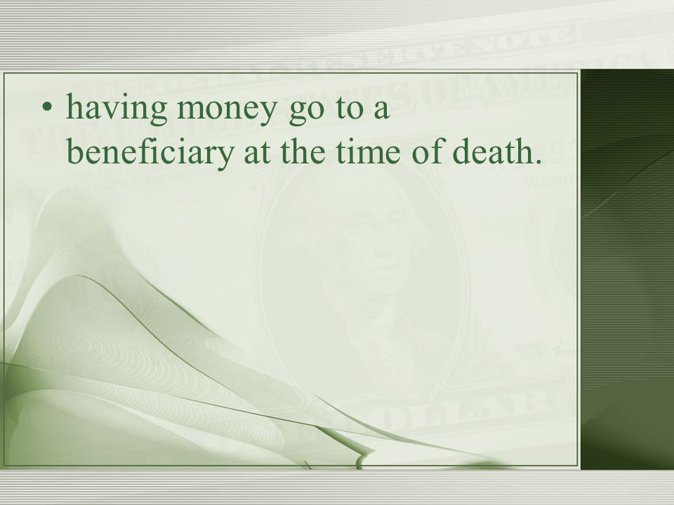 having money go to a beneficiary at the time of death.