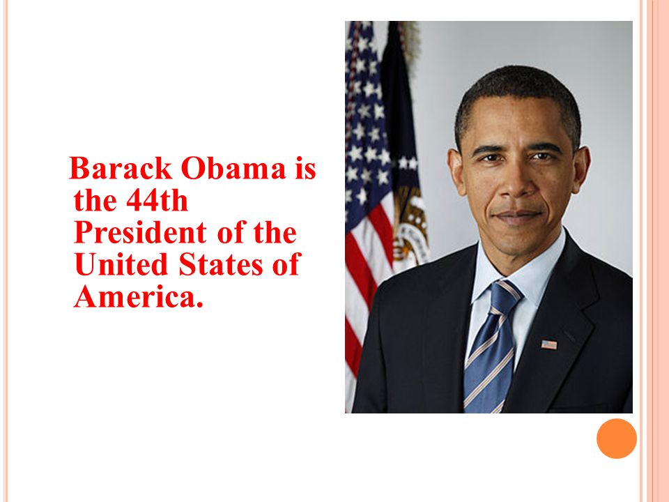 Barack Obama is the 44th President of the United States of America.