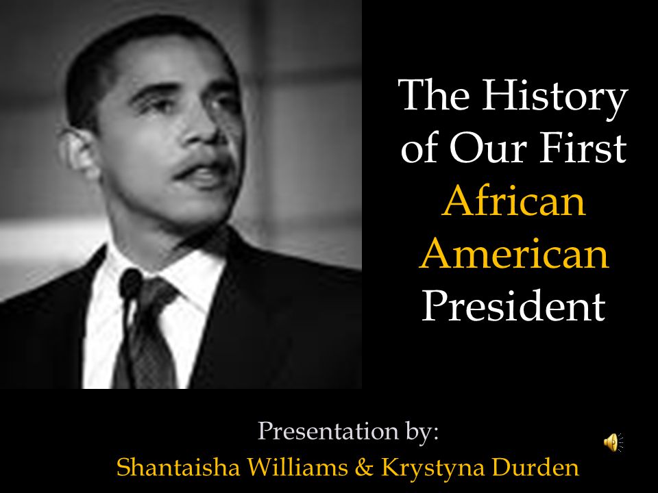 Presentation by: Shantaisha Williams & Krystyna Durden The History of Our First African American President