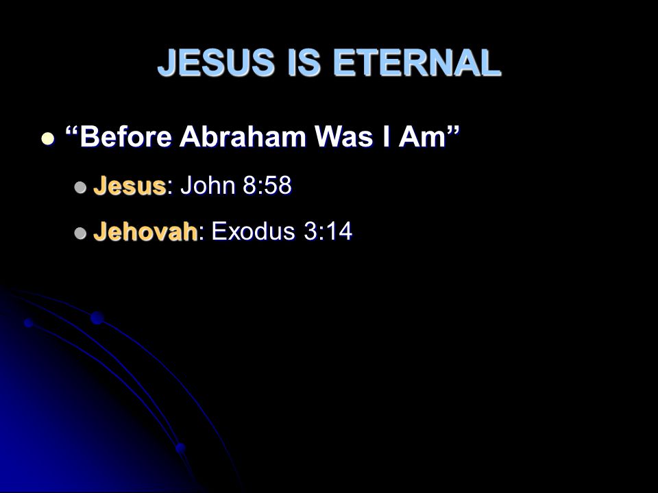 JESUS IS ETERNAL Before Abraham Was I Am Before Abraham Was I Am Jesus: John 8:58 Jesus: John 8:58 Jehovah: Exodus 3:14 Jehovah: Exodus 3:14