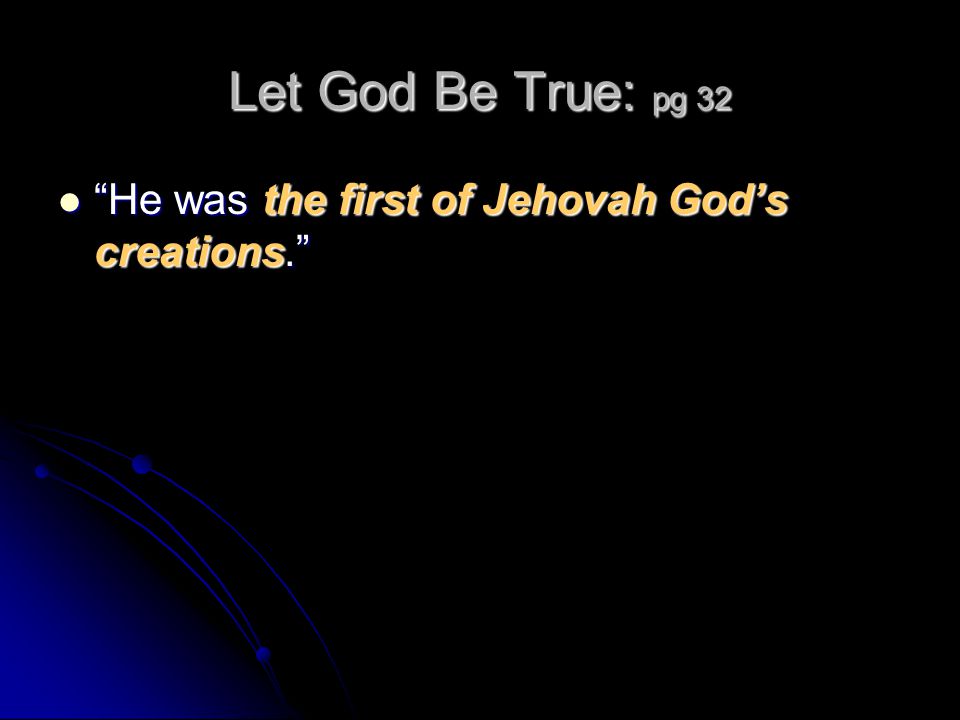 Let God Be True: pg 32 He was the first of Jehovah God’s creations. He was the first of Jehovah God’s creations.