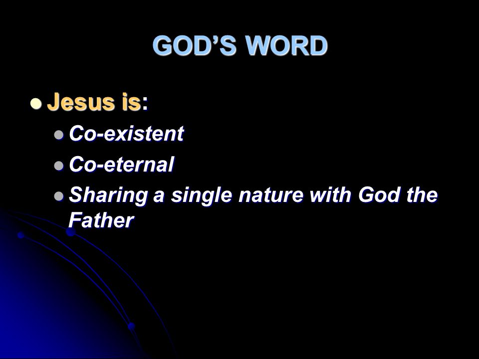 GOD’S WORD Jesus is: Jesus is: Co-existent Co-existent Co-eternal Co-eternal Sharing a single nature with God the Father Sharing a single nature with God the Father