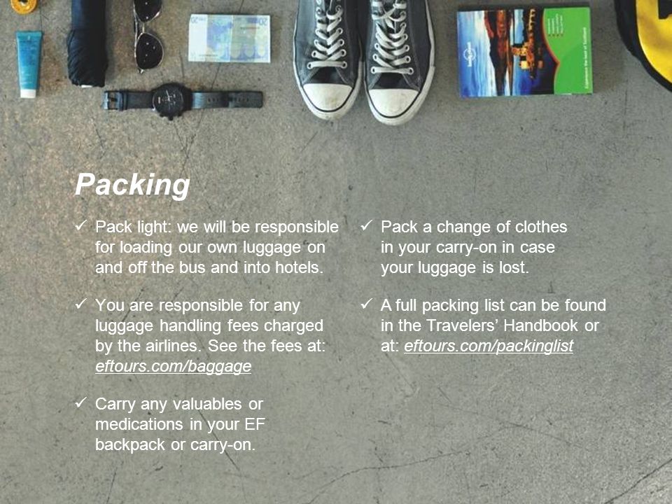 Packing Pack light: we will be responsible for loading our own luggage on and off the bus and into hotels.