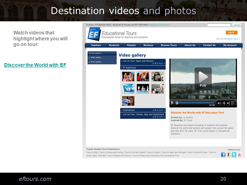 eftours.com 20 Destination videos and photos Watch videos that highlight where you will go on tour: Discover the World with EF