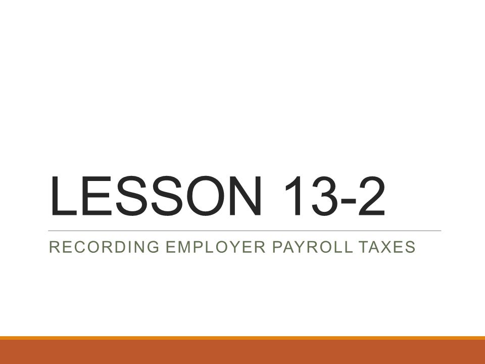 LESSON 13-2 RECORDING EMPLOYER PAYROLL TAXES