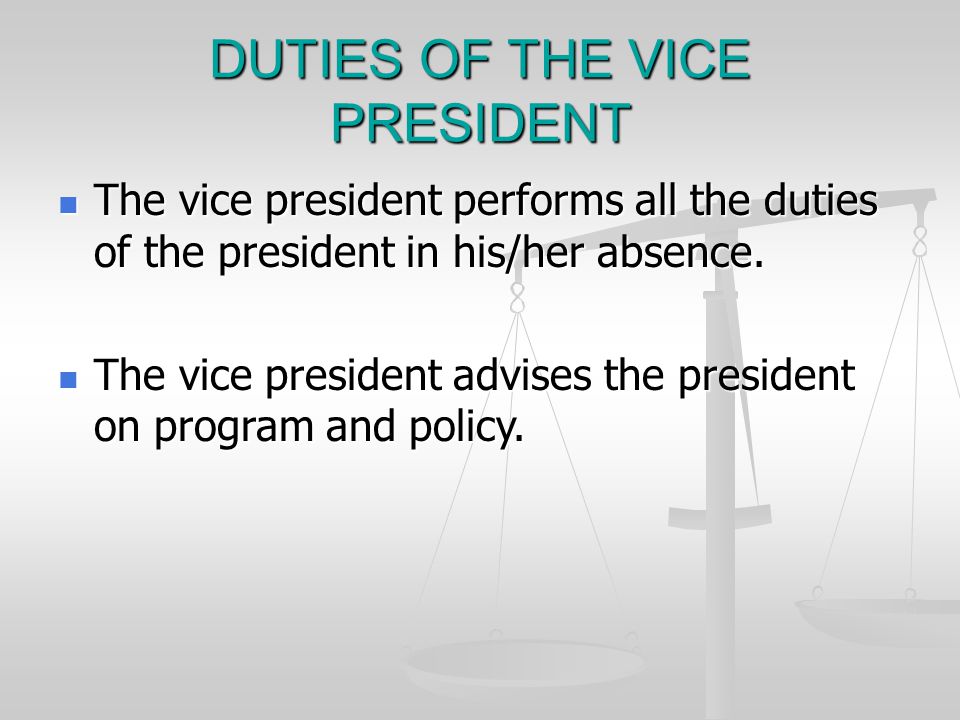 DUTIES OF THE VICE PRESIDENT The vice president performs all the duties of the president in his/her absence.